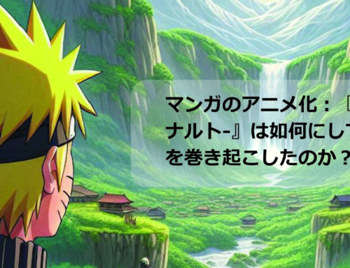 マンガのアニメ化：『NARUTO -ナルト-』は如何にして世界的現象を巻き起こしたのか？